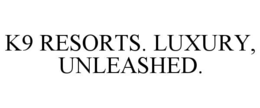 K9 RESORTS. LUXURY, UNLEASHED.