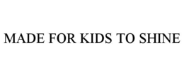 MADE FOR KIDS TO SHINE
