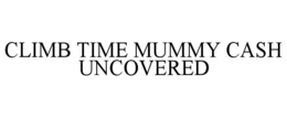 CLIMB TIME MUMMY CASH UNCOVERED