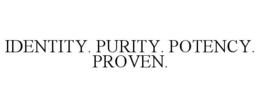 IDENTITY. PURITY. POTENCY. PROVEN.