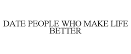 DATE PEOPLE WHO MAKE LIFE BETTER
