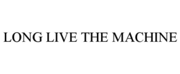 LONG LIVE THE MACHINE