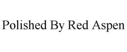 POLISHED BY RED ASPEN