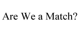 ARE WE A MATCH?