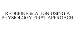 REDEFINE & ALIGN USING A PHYSIOLOGY FIRST APPROACH