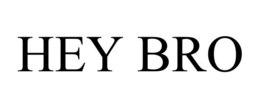 HEY BRO