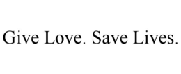 GIVE LOVE. SAVE LIVES.