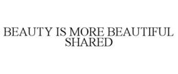 BEAUTY IS MORE BEAUTIFUL SHARED
