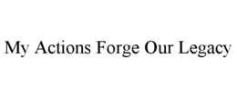 MY ACTIONS FORGE OUR LEGACY