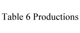 TABLE 6 PRODUCTIONS