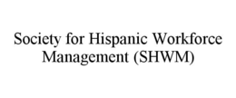 SOCIETY FOR HISPANIC WORKFORCE MANAGEMENT (SHWM)