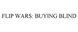 FLIP WARS: BUYING BLIND