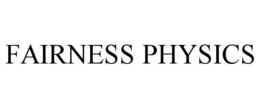 FAIRNESS PHYSICS