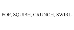 POP, SQUISH, CRUNCH, SWIRL.