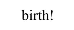 BIRTH!