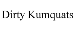 DIRTY KUMQUATS