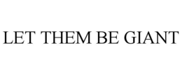 LET THEM BE GIANT