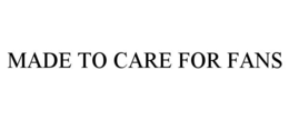 MADE TO CARE FOR FANS