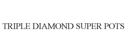 TRIPLE DIAMOND SUPER POTS
