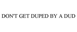 DON'T GET DUPED BY A DUD