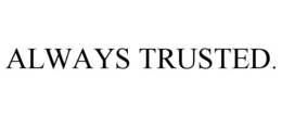 ALWAYS TRUSTED.