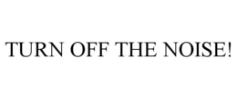 TURN OFF THE NOISE!