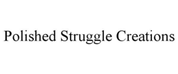 POLISHED STRUGGLE CREATIONS