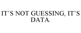 IT’S NOT GUESSING, IT’S DATA.