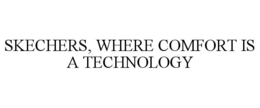 SKECHERS, WHERE COMFORT IS A TECHNOLOGY