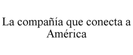 LA COMPAÑÍA QUE CONECTA A AMÉRICA