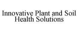INNOVATIVE PLANT AND SOIL HEALTH SOLUTIONS