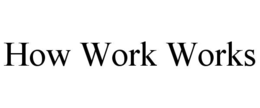 HOW WORK WORKS