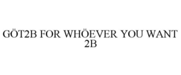 GÖT2B FOR WHÖEVER YOU WANT 2B