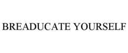 BREADUCATE YOURSELF