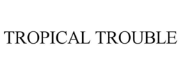 TROPICAL TROUBLE