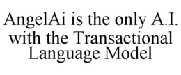 ANGELAI IS THE ONLY A.I. WITH THE TRANSACTIONAL LANGUAGE MODEL