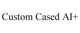 CUSTOM CASED AI+