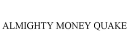 ALMIGHTY MONEY QUAKE