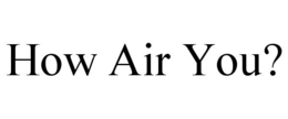 HOW AIR YOU?