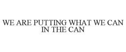 WE ARE PUTTING WHAT WE CAN IN THE CAN