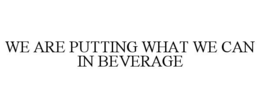 WE ARE PUTTING WHAT WE CAN IN BEVERAGE