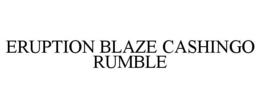 ERUPTION BLAZE CASHINGO RUMBLE