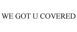 WE GOT U COVERED