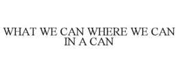 WHAT WE CAN WHERE WE CAN IN A CAN