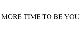 MORE TIME TO BE YOU