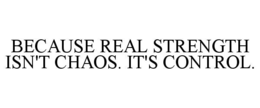 BECAUSE REAL STRENGTH ISN'T CHAOS. IT'S CONTROL.