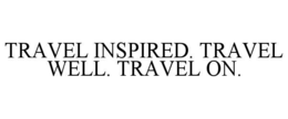 TRAVEL INSPIRED. TRAVEL WELL. TRAVEL ON.