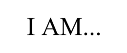 I AM...