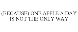 (BECAUSE) ONE APPLE A DAY IS NOT THE ONLY WAY