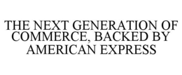 THE NEXT GENERATION OF COMMERCE, BACKED BY AMERICAN EXPRESS